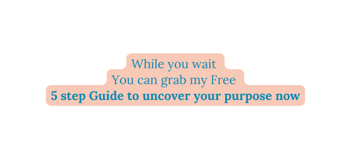 While you wait You can grab my Free 5 step Guide to uncover your purpose now